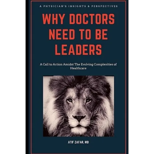 Why Doctors Need To Be Leaders.: A Call To Action Amidst The Evolving Complexities of Healthcare.