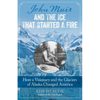 John Muir and the Ice That Started a Fire: How a Visionary and the Glaciers of Alaska Changed America - Paperback