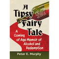 A Tipsy Fairy Tale: A Coming of Age Memoir of Alcohol and Redemption