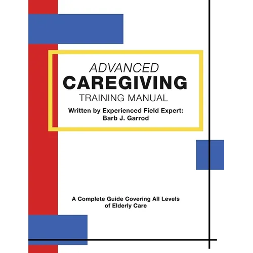 Advanced Caregiving Training Manual: A Complete Guide Covering All Levels of Elderly Care
