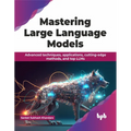 Mastering Large Language Models: Advanced techniques, applications, cutting-edge methods, and top LLMs (English Edition)