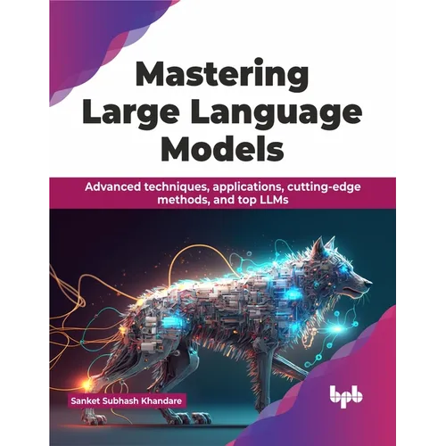Mastering Large Language Models: Advanced techniques, applications, cutting-edge methods, and top LLMs (English Edition)
