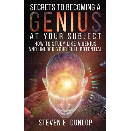 Secrets To Becoming A Genius At Your Subject: How to Study Like A Genius & Unlock Your Full Potential (Study Skills, Effective Learning, Smart Thinkin