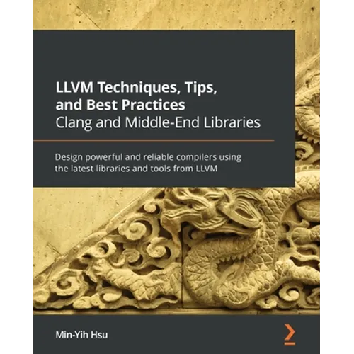 LLVM Techniques, Tips, and Best Practices Clang and Middle-End Libraries: Design powerful and reliable compilers using the latest libraries and tools
