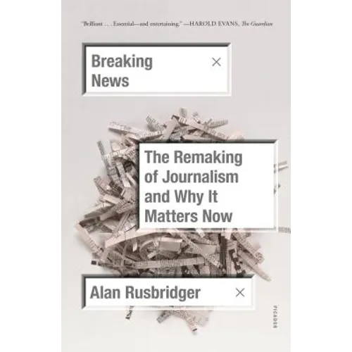 Breaking News: The Remaking of Journalism and Why It Matters Now