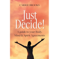 Just Decide!: A guide to your Body, Mind & Spirit Agreements