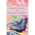 Spirit Guides and Healing Energy - Learn How to: Work with Your Spirit Guides, Strengthen Your Aura, Balance Your Chakras