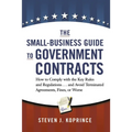 The Small-Business Guide to Government Contracts: How to Comply with the Key Rules and Regulations . . . and Avoid Terminated Agreements, Fines, or Wo