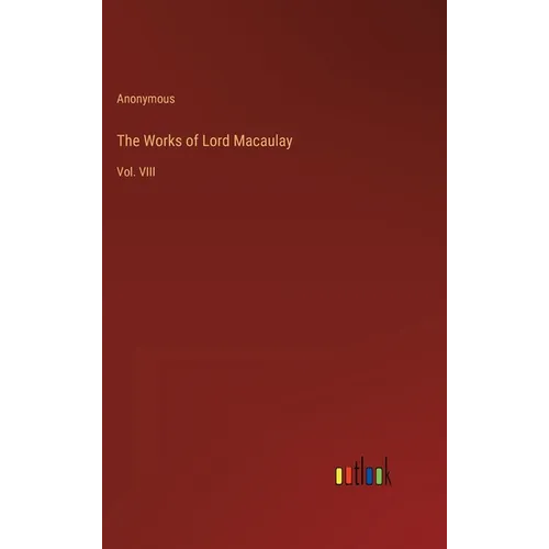 The Works of Lord Macaulay: Vol. VIII