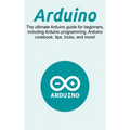 Arduino: The ultimate Arduino guide for beginners, including Arduino programming, Arduino cookbook, tips, tricks, and more!
