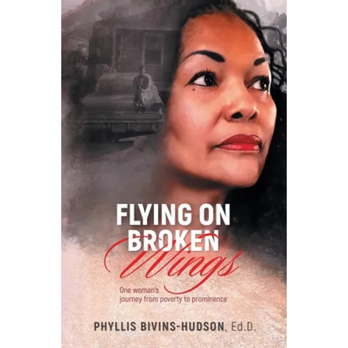 Flying on Broken Wings: One Woman's Journey from Poverty to Prominence