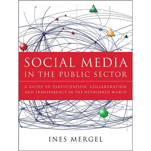 Social Media in the Public Sector: A Guide to Participation, Collaboration and Transparency in the Networked World