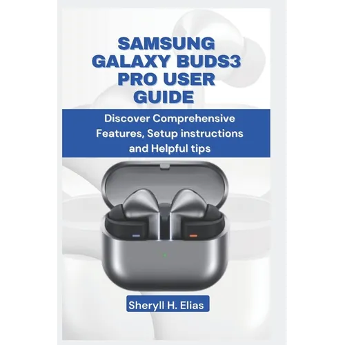 Samsung Galaxy Buds3 Pro User Guide: Discover Comprehensive Features, Setup instructions and Helpful tips