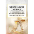 Growing Up Catholic, in Philly, During the 50s and 60s With a Very Controlling Mother