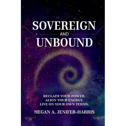 Sovereign and Unbound: Reclaim Your Power. Align Your Energy. Live on Your Own Terms.