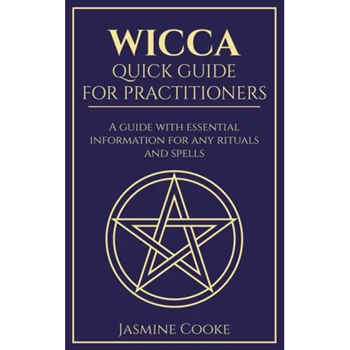 Wicca - Quick Guide for Practitioners: A Guide with Essential Information for Any Rituals and Spells