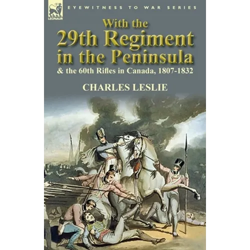 With the 29th Regiment in the Peninsula & the 60th Rifles in Canada, 1807-1832