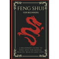 Feng Shui For Beginners: A Beginner's Guide To Feng Shui For Mental Health, Wealth And Love