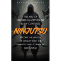 Ninjutsu: The Art of Effortless Opponent Body Control (Become the Master of Stealth with the Ultimate Guide to Walking Like a Ninja)