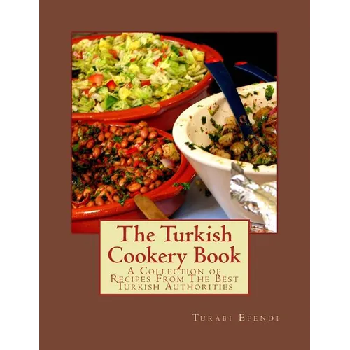 The Turkish Cookery Book: A Collection of Recipes From The Best Turkish Authorities