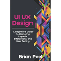 UI UX Design: A Beginner's Guide to Mastering Layouts, Interactions, and User Testing
