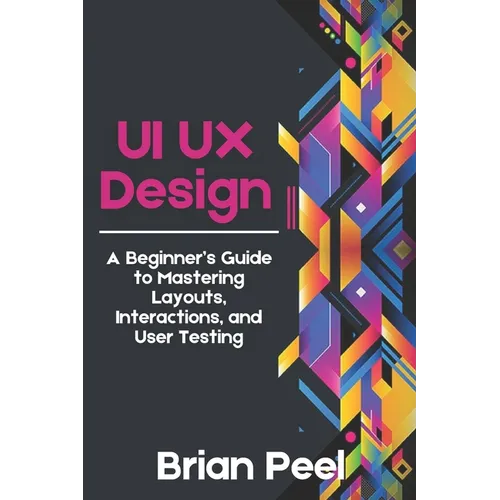 UI UX Design: A Beginner's Guide to Mastering Layouts, Interactions, and User Testing