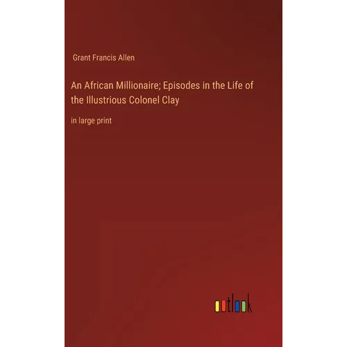An African Millionaire; Episodes in the Life of the Illustrious Colonel Clay: in large print