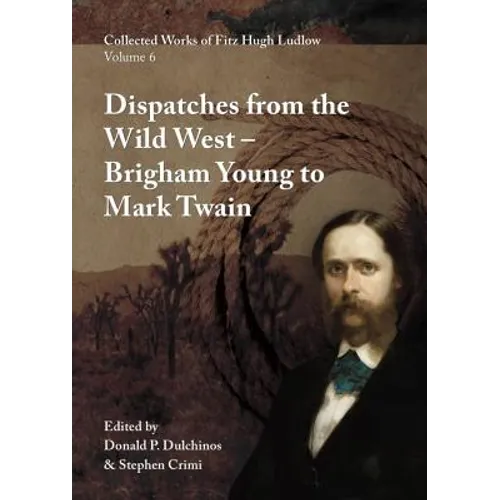 Collected Works of Fitz Hugh Ludlow, Volume 6: Dispatches from the Wild West: From Brigham Young to Mark Twain
