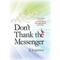 Don't Thank the Messenger: A true telling of divine communications and supernatural encounters