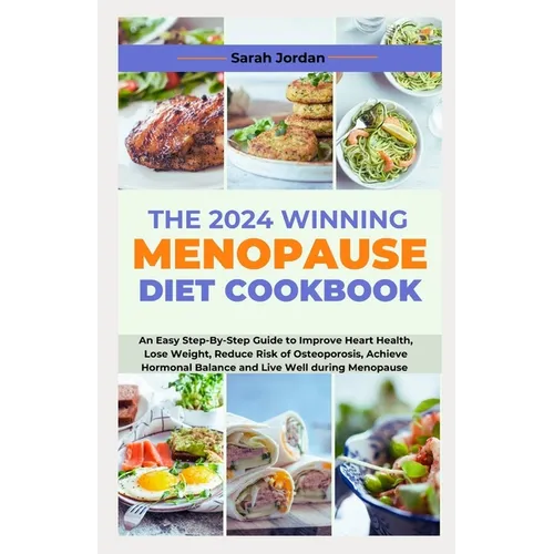 The 2024 Winning Menopause Diet Cookbook: An Easy Step-By-Step Guide to Improve Heart Health, Lose Weight, Reduce Risk of Osteoporosis, Achieve Hormon