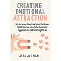 Creating Emotional Attraction: Why Men Become Distant, How To Avoid The Mistakes That Kill Attraction, Intensify Your Connection & Trigger Him To Fee