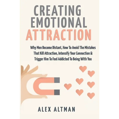 Creating Emotional Attraction: Why Men Become Distant, How To Avoid The Mistakes That Kill Attraction, Intensify Your Connection & Trigger Him To Fee