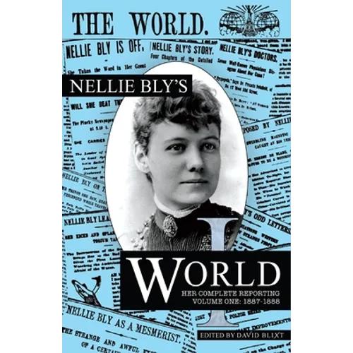 Nellie Bly's World: Her Complete Reporting 1887-1888