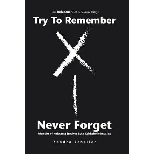 Try to Remember-Never Forget: Memoirs of Holocaust Survivor Ruth Goldschmiedova Sax