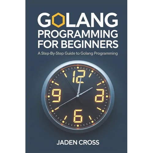 Golang Programming For Beginners: A Step-by-Step Guide to Golang Programming