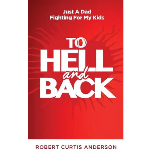 To Hell and Back: Just A Dad Fighting For My Kids