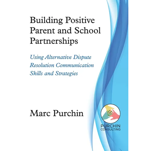 Building Positive Parent and School Partnerships: Using Alternative Dispute Resolution Communication Skills and Strategies