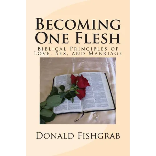 Becoming One Flesh: Biblical Principles of Love, Sex, and Marriage