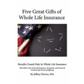 Five Great Gifts of Whole Life Insurance: Benefits Found Only In Whole Life Insurance That Other Cash Value Life Insurance, Investment, and Financial