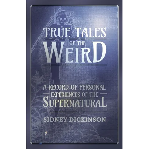 True Tales of the Weird - A Record of Personal Experiences of the Supernatural