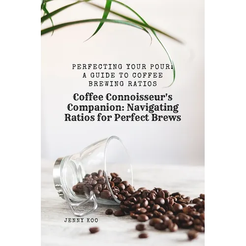 Coffee Connoisseur's Companion: Navigating Ratios for Perfect Brews: Perfecting Your Pour: A Guide to Coffee Brewing Ratios