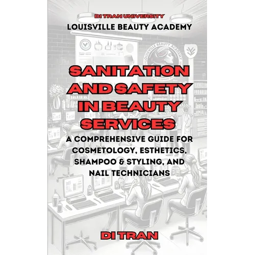 Sanitation and Safety in Beauty Services: A Comprehensive Guide for Cosmetology, Esthetics, Shampoo & Styling, and Nail Technicians