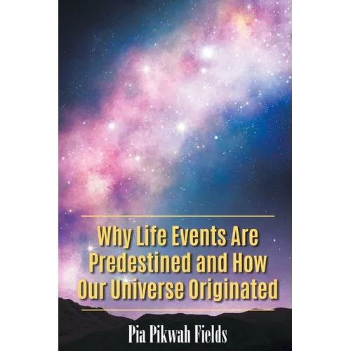 Why Life Events Are Predestined and How Our Universe Originated