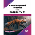 Cloud-Powered Robotics with Raspberry Pi: Build, Deploy, and Manage Intelligent Robots Effectively