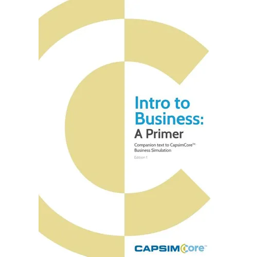 Intro to Business: A Primer: Companion Text to CapsimCore Business Simulations