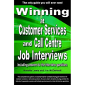 Winning at Customer Services and Call Centre Job Interviews Including Answers to the Interview Questions
