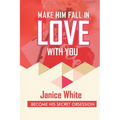 Make Him Fall in Love with You: Become His Secret Obsession