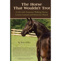 The Horse That Wouldn't Trot: A Life with Tennessee Walking Horses Lessons Learned and Memories Shared
