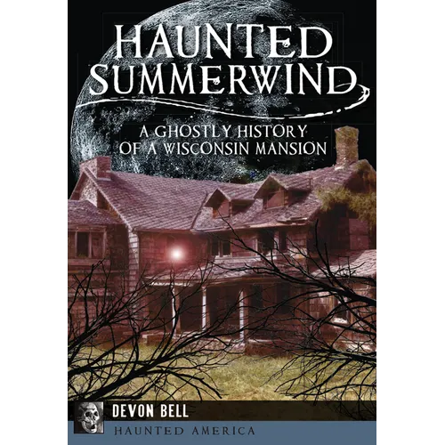 Haunted Summerwind: A Ghostly History of a Wisconsin Mansion