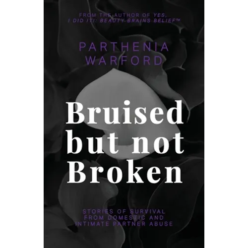 Bruised but not Broken: Stories of Survival from Domestic and Intimate Partner Abuse